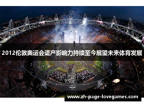 2012伦敦奥运会遗产影响力持续至今展望未来体育发展 2012伦敦奥运会遗产影响力持续至今展望未来体育发展