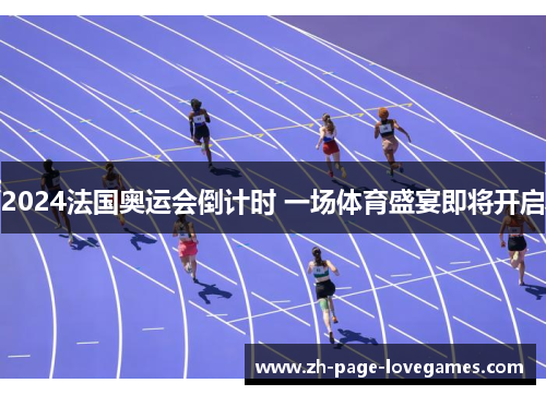 2024法国奥运会倒计时 一场体育盛宴即将开启 2024法国奥运会倒计时 一场体育盛宴即将开启