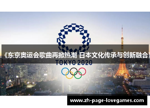 《东京奥运会歌曲再掀热潮 日本文化传承与创新融合》 《东京奥运会歌曲再掀热潮 日本文化传承与创新融合》