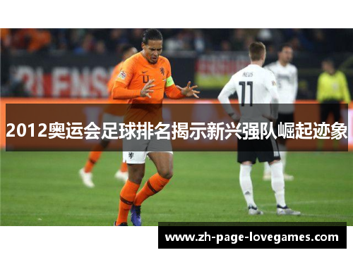 2012奥运会足球排名揭示新兴强队崛起迹象 2012奥运会足球排名揭示新兴强队崛起迹象
