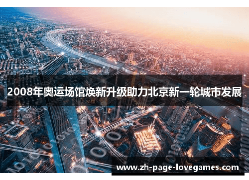 2008年奥运场馆焕新升级助力北京新一轮城市发展 2008年奥运场馆焕新升级助力北京新一轮城市发展